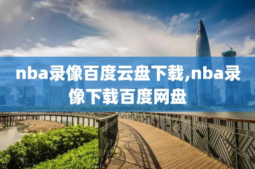 nba录像百度云盘下载,nba录像下载百度网盘