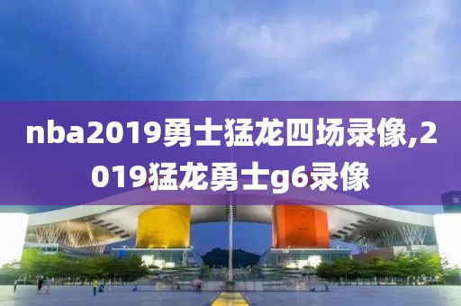 nba2019勇士猛龙四场录像,2019猛龙勇士g6录像