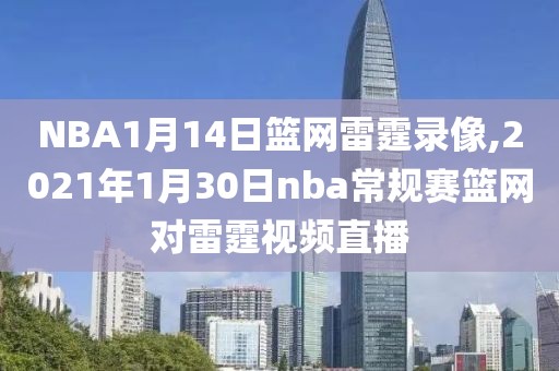 NBA1月14日篮网雷霆录像,2021年1月30日nba常规赛篮网对雷霆视频直播