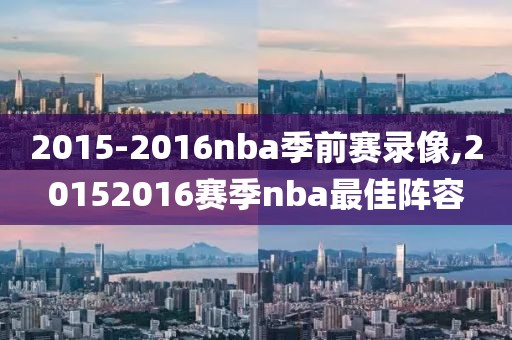 2015-2016nba季前赛录像,20152016赛季nba最佳阵容