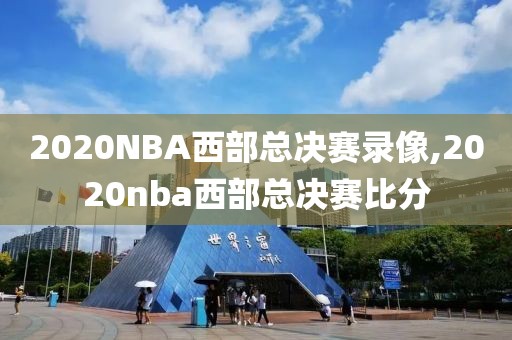 2020NBA西部总决赛录像,2020nba西部总决赛比分