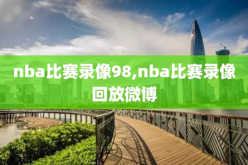 nba比赛录像98,nba比赛录像回放微博