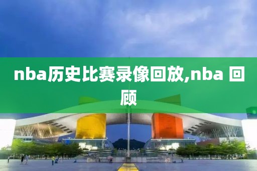 nba历史比赛录像回放,nba 回顾