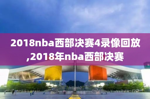 2018nba西部决赛4录像回放,2018年nba西部决赛