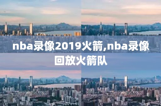 nba录像2019火箭,nba录像回放火箭队