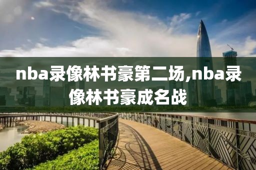 nba录像林书豪第二场,nba录像林书豪成名战