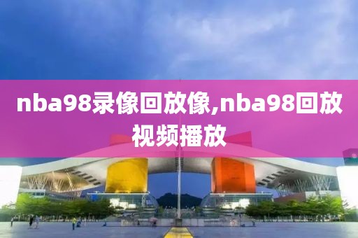 nba98录像回放像,nba98回放视频播放