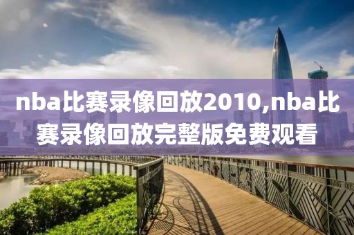 nba比赛录像回放2010,nba比赛录像回放完整版免费观看