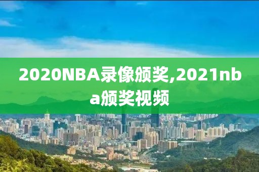 2020NBA录像颁奖,2021nba颁奖视频