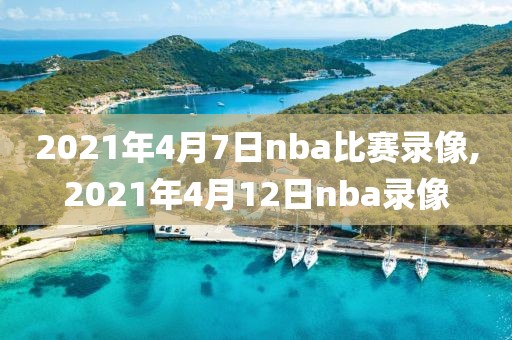 2021年4月7日nba比赛录像,2021年4月12日nba录像