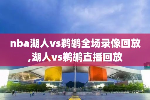 nba湖人vs鹈鹕全场录像回放,湖人vs鹈鹕直播回放