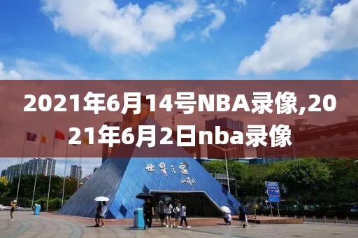 2021年6月14号NBA录像,2021年6月2日nba录像