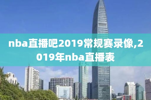 nba直播吧2019常规赛录像,2019年nba直播表