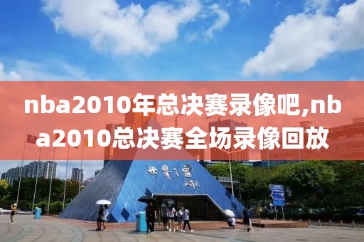 nba2010年总决赛录像吧,nba2010总决赛全场录像回放