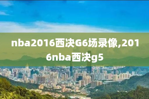 nba2016西决G6场录像,2016nba西决g5