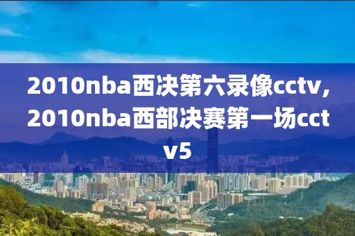 2010nba西决第六录像cctv,2010nba西部决赛第一场cctv5
