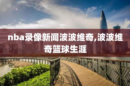nba录像新闻波波维奇,波波维奇篮球生涯