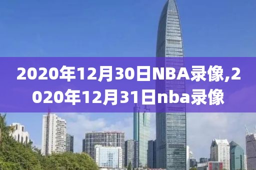 2020年12月30日NBA录像,2020年12月31日nba录像