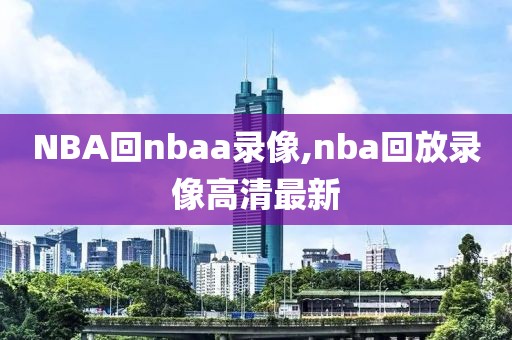 NBA回nbaa录像,nba回放录像高清最新