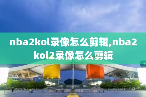 nba2kol录像怎么剪辑,nba2kol2录像怎么剪辑