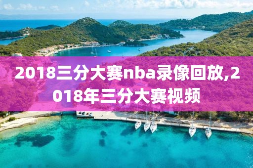 2018三分大赛nba录像回放,2018年三分大赛视频