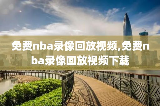 免费nba录像回放视频,免费nba录像回放视频下载