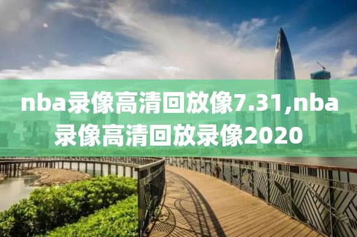 nba录像高清回放像7.31,nba录像高清回放录像2020