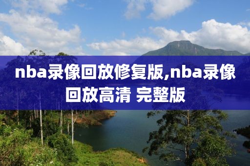 nba录像回放修复版,nba录像回放高清 完整版