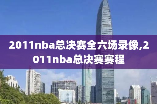 2011nba总决赛全六场录像,2011nba总决赛赛程