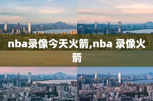 nba录像今天火箭,nba 录像火箭