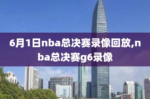 6月1日nba总决赛录像回放,nba总决赛g6录像