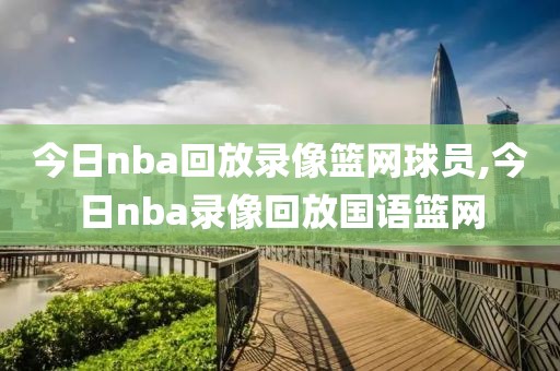今日nba回放录像篮网球员,今日nba录像回放国语篮网