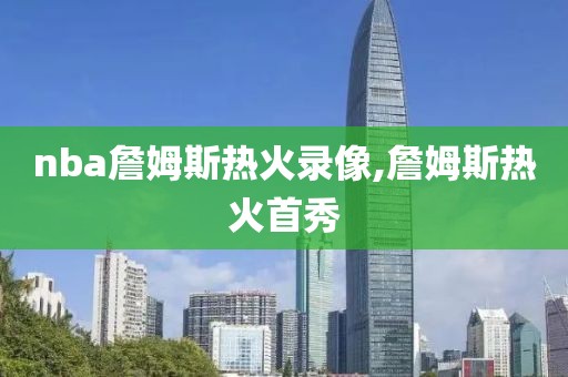 nba詹姆斯热火录像,詹姆斯热火首秀