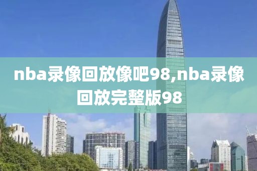 nba录像回放像吧98,nba录像回放完整版98