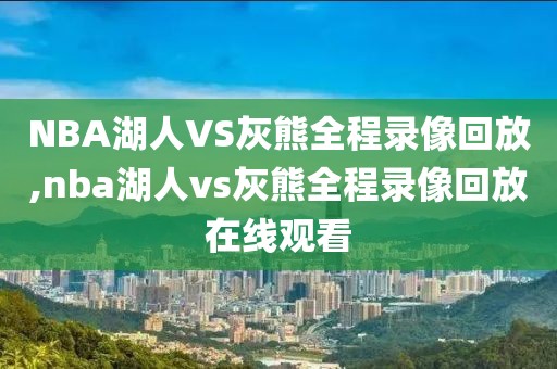 NBA湖人VS灰熊全程录像回放,nba湖人vs灰熊全程录像回放在线观看