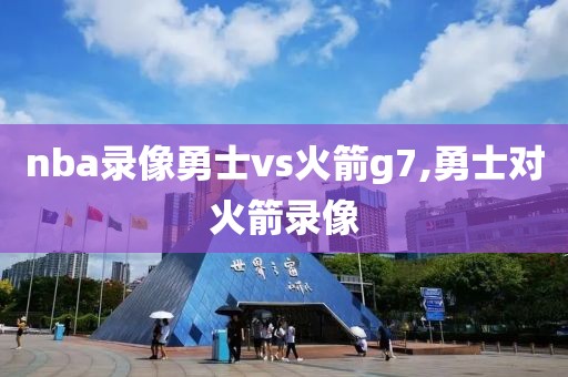 nba录像勇士vs火箭g7,勇士对火箭录像