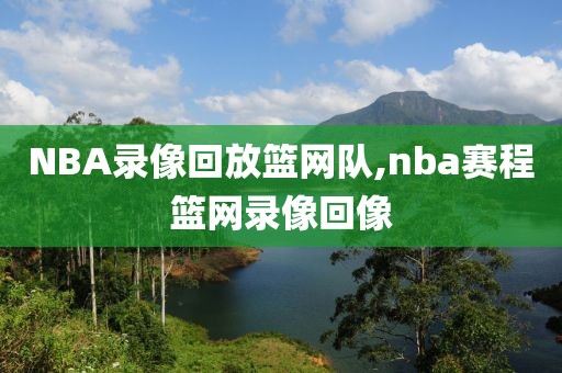 NBA录像回放篮网队,nba赛程篮网录像回像