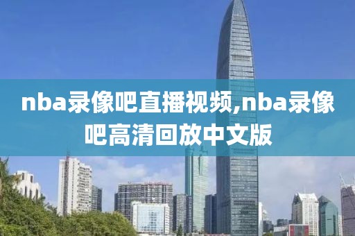 nba录像吧直播视频,nba录像吧高清回放中文版