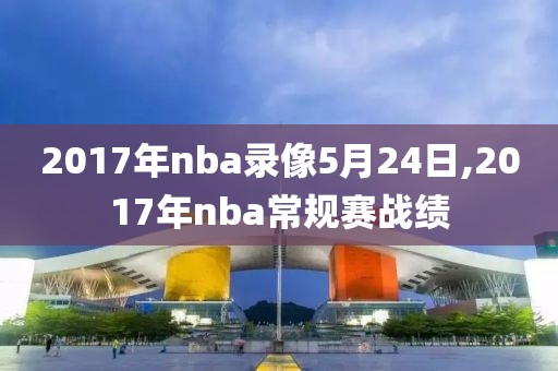 2017年nba录像5月24日,2017年nba常规赛战绩