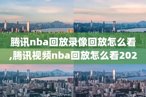 腾讯nba回放录像回放怎么看,腾讯视频nba回放怎么看2020