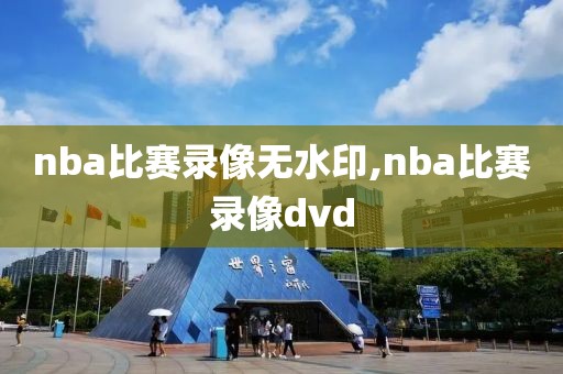 nba比赛录像无水印,nba比赛录像dvd