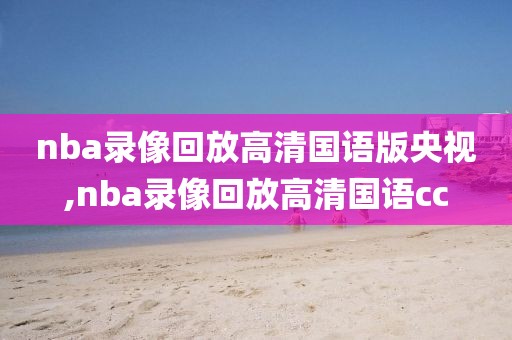 nba录像回放高清国语版央视,nba录像回放高清国语cc