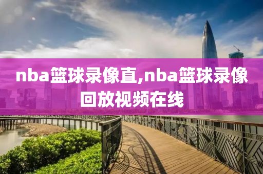 nba篮球录像直,nba篮球录像回放视频在线