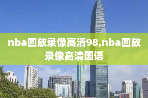 nba回放录像高清98,nba回放录像高清国语