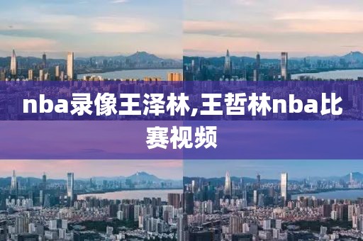 nba录像王泽林,王哲林nba比赛视频