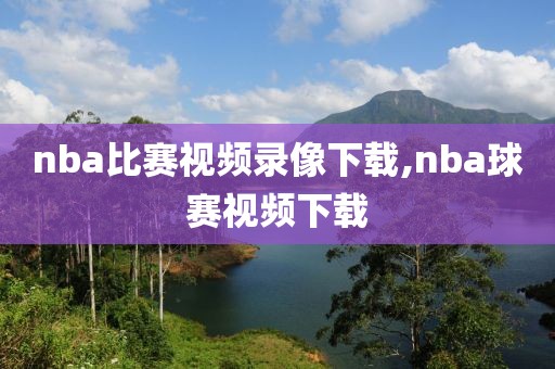 nba比赛视频录像下载,nba球赛视频下载