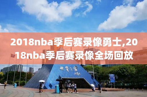 2018nba季后赛录像勇士,2018nba季后赛录像全场回放