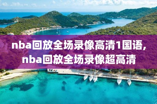 nba回放全场录像高清1国语,nba回放全场录像超高清