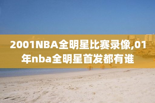 2001NBA全明星比赛录像,01年nba全明星首发都有谁