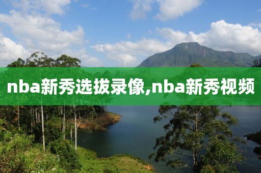 nba新秀选拔录像,nba新秀视频